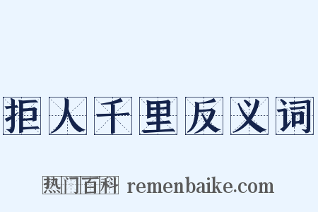 拒人千里反义词是什么意思的图片